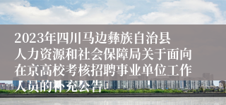 2023年四川马边彝族自治县人力资源和社会保障局关于面向在京高校考核招聘事业单位工作人员的补充公告