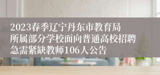 2023春季辽宁丹东市教育局所属部分学校面向普通高校招聘急需紧缺教师106人公告