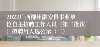 2022广西柳州融安县事业单位自主招聘工作人员（第二批次）拟聘用人选公示（二）