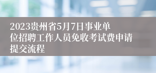 2023贵州省5月7日事业单位招聘工作人员免收考试费申请提交流程