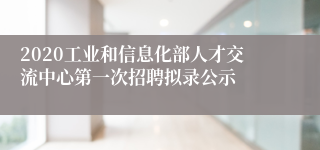 2020工业和信息化部人才交流中心第一次招聘拟录公示