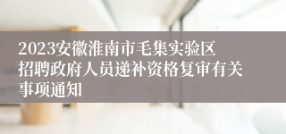 2023安徽淮南市毛集实验区招聘政府人员递补资格复审有关事项通知