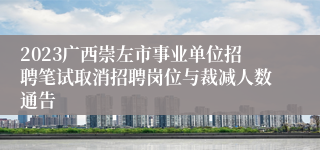 2023广西崇左市事业单位招聘笔试取消招聘岗位与裁减人数通告