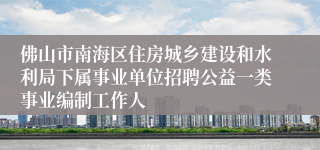 佛山市南海区住房城乡建设和水利局下属事业单位招聘公益一类事业编制工作人