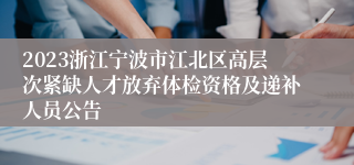 2023浙江宁波市江北区高层次紧缺人才放弃体检资格及递补人员公告