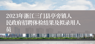 2023年浙江三门县亭旁镇人民政府招聘体检结果及拟录用人员