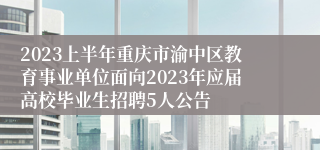 2023上半年重庆市渝中区教育事业单位面向2023年应届高校毕业生招聘5人公告