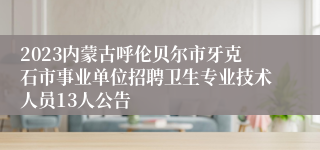2023内蒙古呼伦贝尔市牙克石市事业单位招聘卫生专业技术人员13人公告