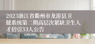 2023浙江省衢州市龙游县卫健系统第二期高层次紧缺卫生人才招引33人公告