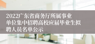 2022广东省商务厅所属事业单位集中招聘高校应届毕业生拟聘人员名单公示