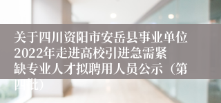 关于四川资阳市安岳县事业单位2022年走进高校引进急需紧缺专业人才拟聘用人员公示（第四批）
