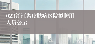 023浙江省皮肤病医院拟聘用人员公示