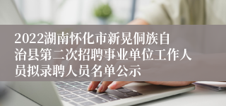 2022湖南怀化市新晃侗族自治县第二次招聘事业单位工作人员拟录聘人员名单公示