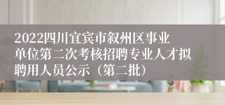 2022四川宜宾市叙州区事业单位第二次考核招聘专业人才拟聘用人员公示（第二批）