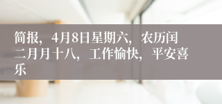 简报，4月8日星期六，农历闰二月月十八，工作愉快，平安喜乐