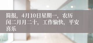 简报，4月10日星期一，农历闰二月月二十，工作愉快，平安喜乐