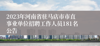 2023年河南省驻马店市市直事业单位招聘工作人员181名公告