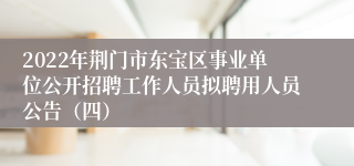 2022年荆门市东宝区事业单位公开招聘工作人员拟聘用人员公告（四）