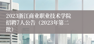 2023浙江商业职业技术学院招聘7人公告（2023年第二批）