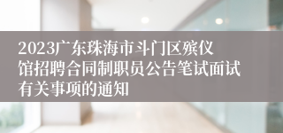 2023广东珠海市斗门区殡仪馆招聘合同制职员公告笔试面试有关事项的通知