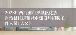 2023广西河池市罗城仫佬族自治县住房和城乡建设局招聘工作人员1人公告
