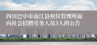 四川巴中市南江县殡仪管理所面向社会招聘劳务人员3人的公告