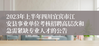 2023年上半年四川宜宾市江安县事业单位考核招聘高层次和急需紧缺专业人才的公告