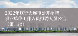 2022年辽宁大连市公开招聘事业单位工作人员拟聘人员公告（第二批）