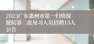 2023广东惠州市第一妇幼保健院第二批见习人员招聘15人公告