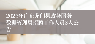 2023年广东龙门县政务服务数据管理局招聘工作人员3人公告 
