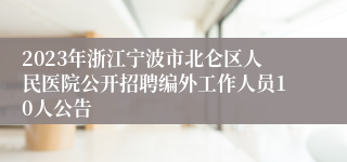 2023年浙江宁波市北仑区人民医院公开招聘编外工作人员10人公告