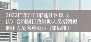 2022广东江门市蓬江区镇（街）合同制行政辅助人员招聘拟聘用人员名单公示（第四批）