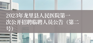 2023年龙里县人民医院第一次公开招聘临聘人员公告（第二号）