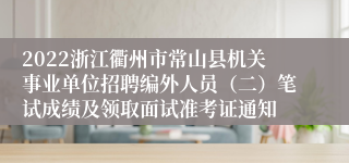 2022浙江衢州市常山县机关事业单位招聘编外人员（二）笔试成绩及领取面试准考证通知