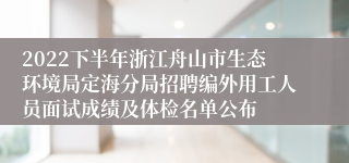 2022下半年浙江舟山市生态环境局定海分局招聘编外用工人员面试成绩及体检名单公布