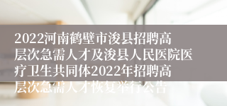 2022河南鹤壁市浚县招聘高层次急需人才及浚县人民医院医疗卫生共同体2022年招聘高层次急需人才恢复举行公告