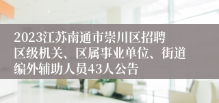 2023江苏南通市崇川区招聘区级机关、区属事业单位、街道编外辅助人员43人公告