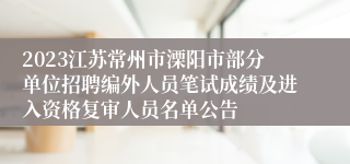 2023江苏常州市溧阳市部分单位招聘编外人员笔试成绩及进入资格复审人员名单公告