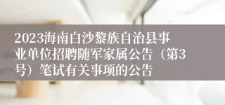 2023海南白沙黎族自治县事业单位招聘随军家属公告（第3号）笔试有关事项的公告