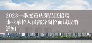 2023一季度重庆荣昌区招聘事业单位人员部分岗位面试取消通知