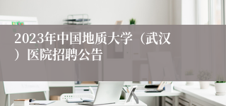 2023年中国地质大学（武汉）医院招聘公告
