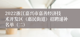 2022浙江嘉兴市嘉善经济技术开发区（惠民街道）招聘递补名单（二）