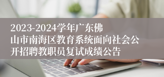 2023-2024学年广东佛山市南海区教育系统面向社会公开招聘教职员复试成绩公告