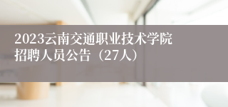 2023云南交通职业技术学院招聘人员公告（27人）