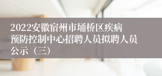 2022安徽宿州市埇桥区疾病预防控制中心招聘人员拟聘人员公示（三）