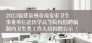 2023福建泉州市南安市卫生事业单位赴医学高等院校招聘编制内卫生类工作人员拟聘公示（1）