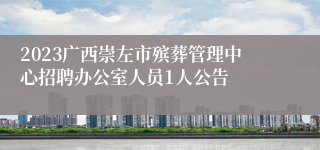 2023广西崇左市殡葬管理中心招聘办公室人员1人公告