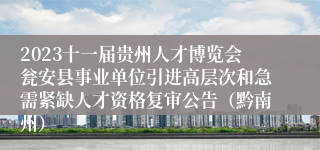 2023十一届贵州人才博览会瓮安县事业单位引进高层次和急需紧缺人才资格复审公告（黔南州）