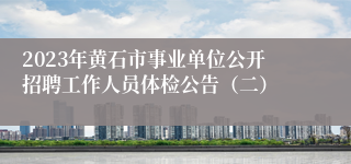 2023年黄石市事业单位公开招聘工作人员体检公告（二）