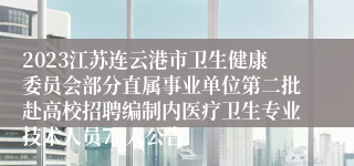 2023江苏连云港市卫生健康委员会部分直属事业单位第二批赴高校招聘编制内医疗卫生专业技术人员76人公告